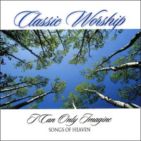 Classic Worship - I Can Only Imagine - Songs Of Heaven