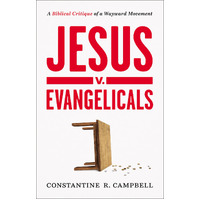 Jesus V. Evangelicals: A Biblical Critique of a Wayward Movement