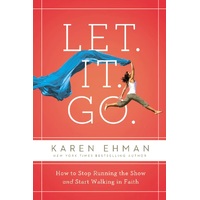 Let. It. Go.: How to Stop Running the Show and Start Walking in Faith