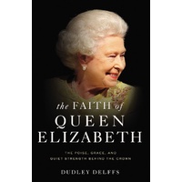 The Faith of Queen Elizabeth: The Poise, Grace and Quiet Strength Behind the Crown