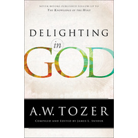 Delighting in God: Never Before Published Follow-Up to the Knowledge of the Holy (New Tozer Collection Series)