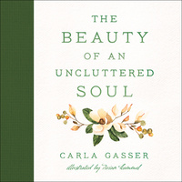 The Beauty of An Uncluttered Soul: Allowing God's Spirit to Transform You From the Inside Out