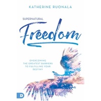 Supernatural Freedom: Overcoming the Greatest Barriers to Fulfilling Your Destiny