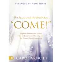 The Spirit and the Bride Say "Come!": Prophetic Dreams That Prepare You For Jesus' Second Coming and the Greater Glory Outpouring