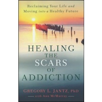 Healing the Scars of Addiction: Reclaiming Your Life and Moving Into a Healthy Future