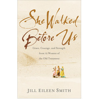 She Walked Before Us: Grace, Courage, and Strength From 12 Women of the Old Testament
