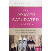 The Prayer-Saturated Family: How to Change the Atmosphere in Your Home Through Prayer