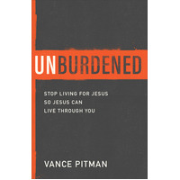 Unburdened: Stop Living For Jesus So Jesus Can Live Through You