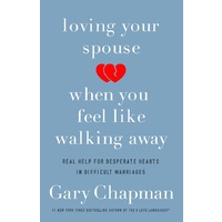 Loving Your Spouse When You Feel Like Walking Away: Positive Steps For Improving a Difficult Marriage