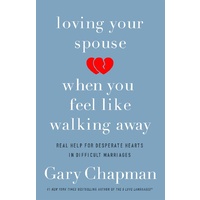 Loving Your Spouse When You Feel Like Walking Away: Positive Steps For Improving a Difficult Marriage