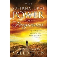The Supernatural Power of Forgiveness: Discover How to Escape Your Prison of Pain and Unlock a Life of Freedom