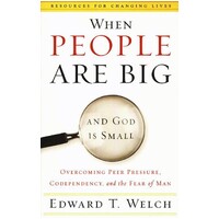 When People Are Big and God is Small: Overcoming Peer Pressure, Codependency, and the Fear of Man