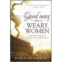 Good News for Weary Women: Escaping the Bondage of To-Do Lists, Steps, and Bad Advice