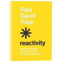Reactivity: How the Gospel Transforms Our Actions and Reactions