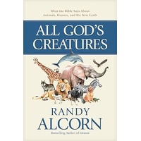 ALL GODS CREATURES: WHAT THE BIBLE SAYS ABOUT ANIMALS HEAVEN AND THE NEW EARTH