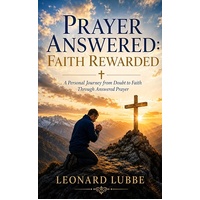 Prayer Answered: Faith Rewarded - A Personal Journey from Doubt to Faith Through Answered Prayer