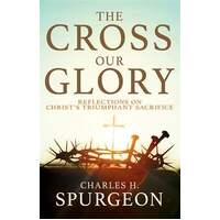 The Cross, Our Glory  The Cross, Our Glory - Reflections on Christ's Triumphant Sacrifice